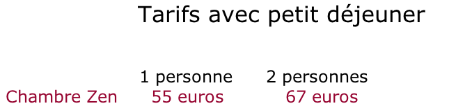 Tarifs avec petit déjeuner                                                    1 personne      2 personnes         Chambre Zen      55 euros           67 euros